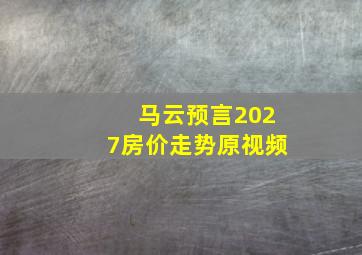 马云预言2027房价走势原视频