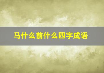 马什么前什么四字成语