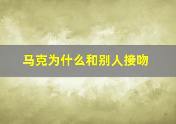 马克为什么和别人接吻