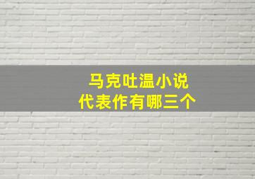 马克吐温小说代表作有哪三个