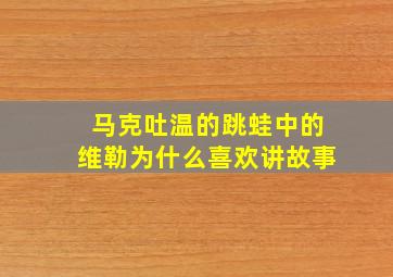 马克吐温的跳蛙中的维勒为什么喜欢讲故事