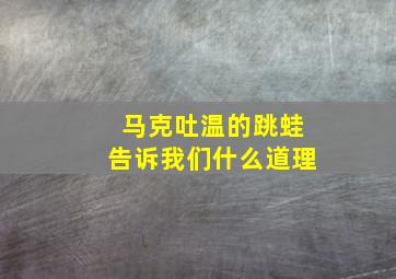 马克吐温的跳蛙告诉我们什么道理