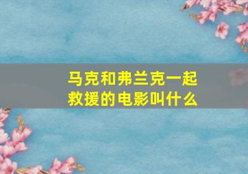 马克和弗兰克一起救援的电影叫什么