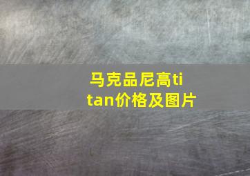 马克品尼高titan价格及图片