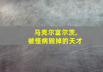 马克尔富尔茨,被怪病毁掉的天才