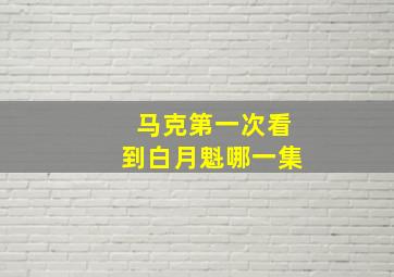 马克第一次看到白月魁哪一集