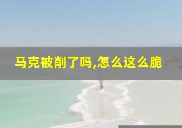 马克被削了吗,怎么这么脆