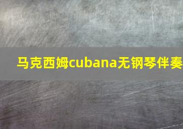 马克西姆cubana无钢琴伴奏