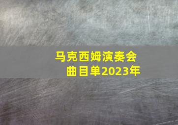 马克西姆演奏会曲目单2023年