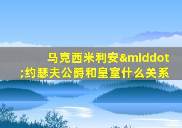 马克西米利安·约瑟夫公爵和皇室什么关系