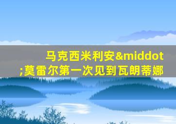 马克西米利安·莫雷尔第一次见到瓦朗蒂娜