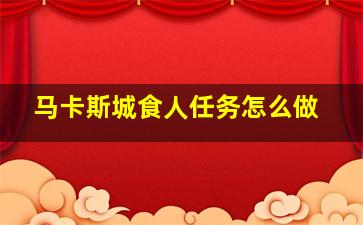 马卡斯城食人任务怎么做