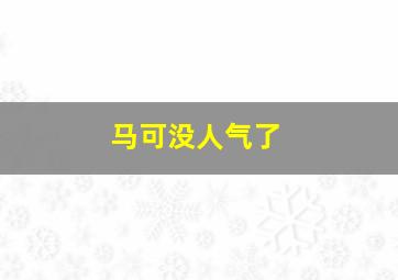 马可没人气了