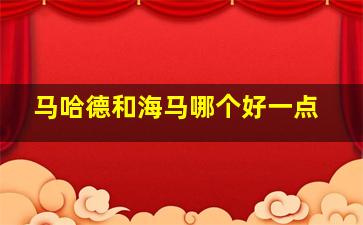 马哈德和海马哪个好一点