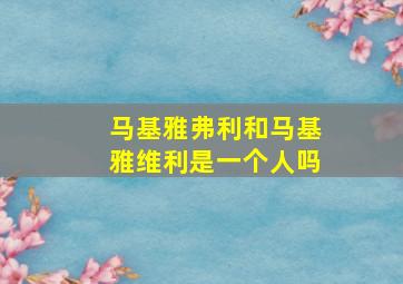 马基雅弗利和马基雅维利是一个人吗