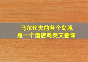 马尔代夫的各个岛就是一个酒店吗英文翻译