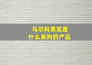 马尔科果实是什么系列的产品