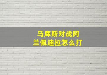 马库斯对战阿兰佩迪拉怎么打