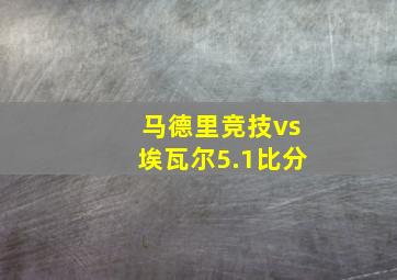 马德里竞技vs埃瓦尔5.1比分