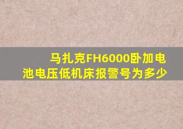 马扎克FH6000卧加电池电压低机床报警号为多少