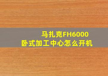 马扎克FH6000卧式加工中心怎么开机