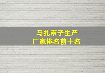 马扎带子生产厂家排名前十名