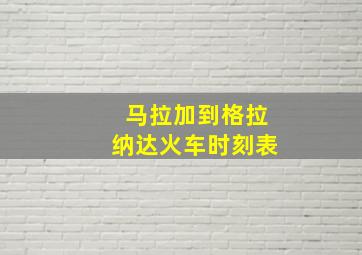 马拉加到格拉纳达火车时刻表