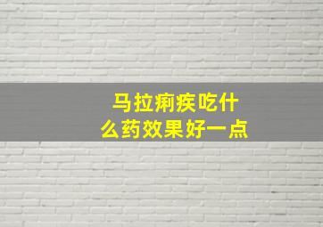 马拉痢疾吃什么药效果好一点