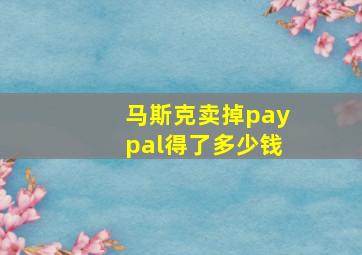 马斯克卖掉paypal得了多少钱