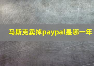 马斯克卖掉paypal是哪一年