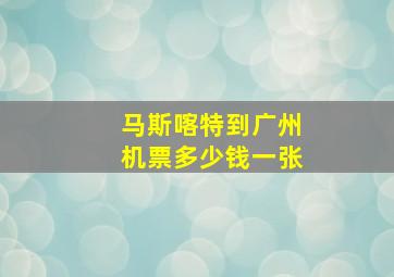 马斯喀特到广州机票多少钱一张