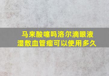 马来酸噻吗洛尔滴眼液湿敷血管瘤可以使用多久