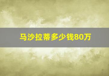 马沙拉蒂多少钱80万