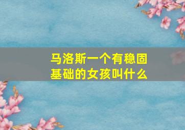 马洛斯一个有稳固基础的女孩叫什么