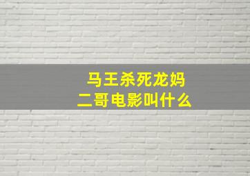 马王杀死龙妈二哥电影叫什么