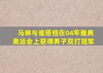 马琳与谁搭档在04年雅典奥运会上获得男子双打冠军