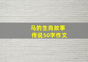 马的生肖故事传说50字作文