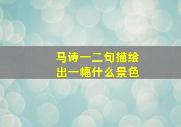 马诗一二句描绘出一幅什么景色