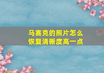 马赛克的照片怎么恢复清晰度高一点