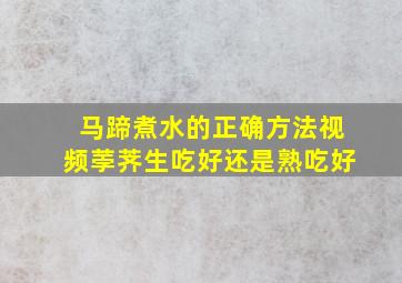 马蹄煮水的正确方法视频荸荠生吃好还是熟吃好