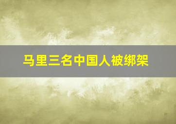 马里三名中国人被绑架