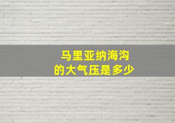 马里亚纳海沟的大气压是多少