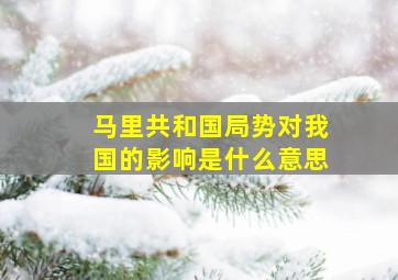 马里共和国局势对我国的影响是什么意思