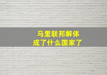 马里联邦解体成了什么国家了