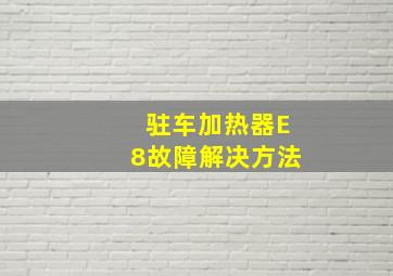 驻车加热器E8故障解决方法