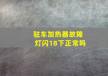 驻车加热器故障灯闪18下正常吗