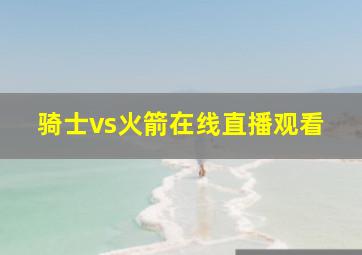 骑士vs火箭在线直播观看