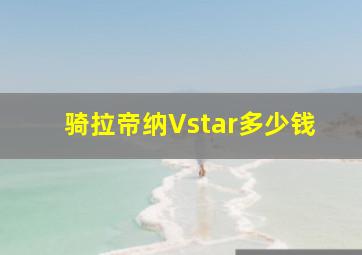 骑拉帝纳Vstar多少钱