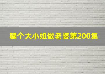 骗个大小姐做老婆第200集