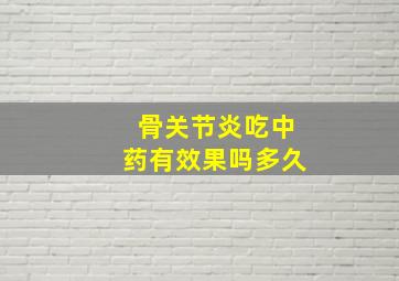 骨关节炎吃中药有效果吗多久